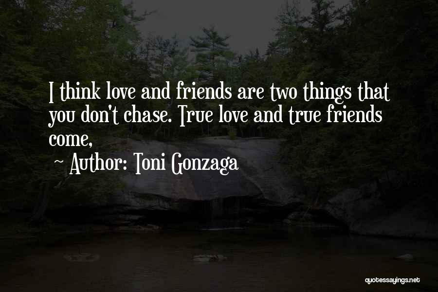 Toni Gonzaga Quotes: I Think Love And Friends Are Two Things That You Don't Chase. True Love And True Friends Come,