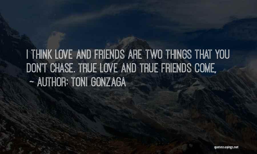 Toni Gonzaga Quotes: I Think Love And Friends Are Two Things That You Don't Chase. True Love And True Friends Come,