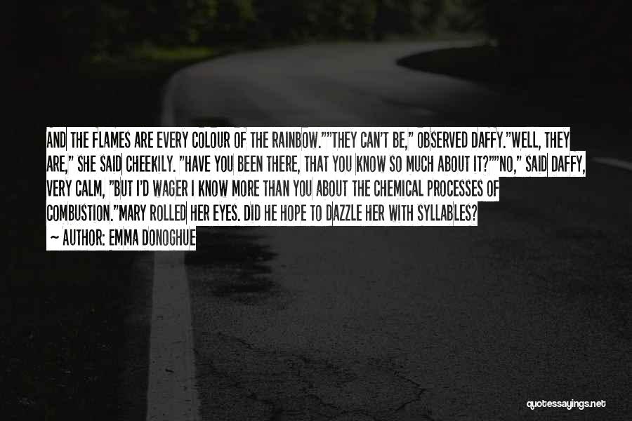 Emma Donoghue Quotes: And The Flames Are Every Colour Of The Rainbow.they Can't Be, Observed Daffy.well, They Are, She Said Cheekily. Have You