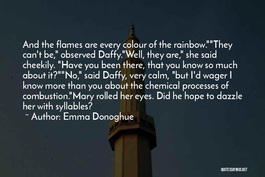 Emma Donoghue Quotes: And The Flames Are Every Colour Of The Rainbow.they Can't Be, Observed Daffy.well, They Are, She Said Cheekily. Have You