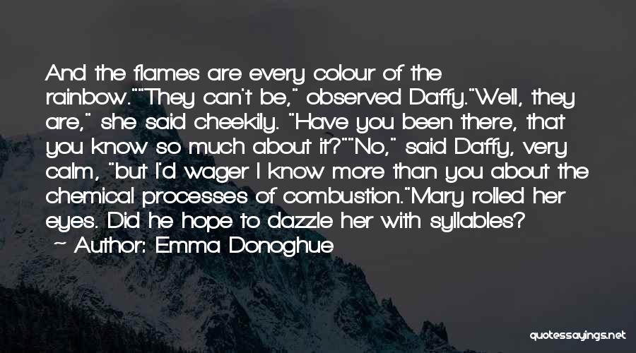 Emma Donoghue Quotes: And The Flames Are Every Colour Of The Rainbow.they Can't Be, Observed Daffy.well, They Are, She Said Cheekily. Have You