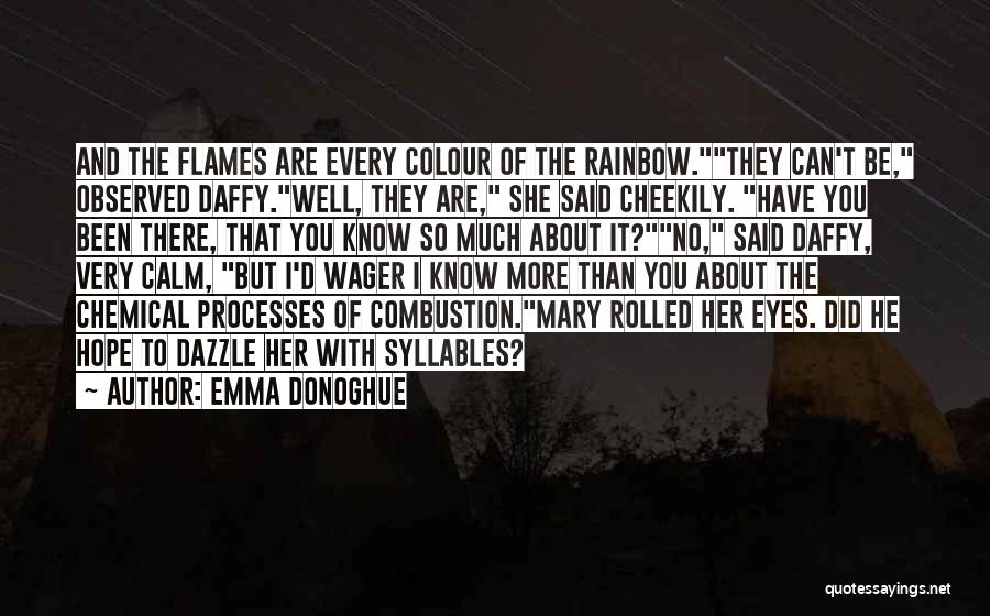 Emma Donoghue Quotes: And The Flames Are Every Colour Of The Rainbow.they Can't Be, Observed Daffy.well, They Are, She Said Cheekily. Have You