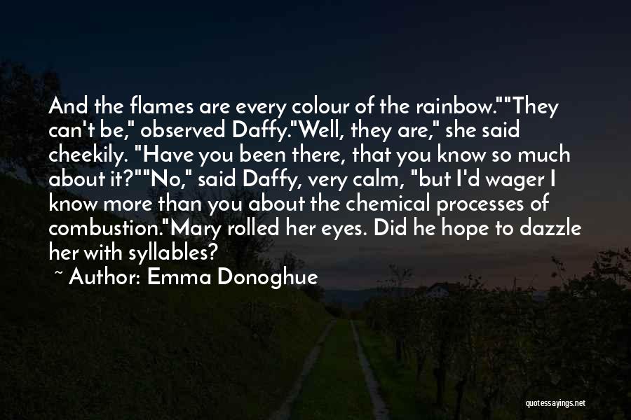 Emma Donoghue Quotes: And The Flames Are Every Colour Of The Rainbow.they Can't Be, Observed Daffy.well, They Are, She Said Cheekily. Have You