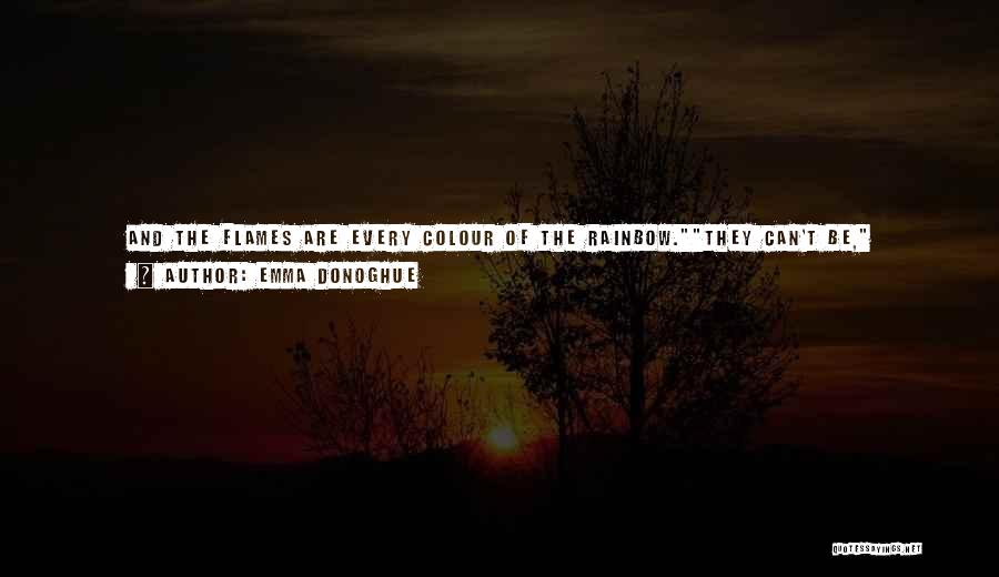 Emma Donoghue Quotes: And The Flames Are Every Colour Of The Rainbow.they Can't Be, Observed Daffy.well, They Are, She Said Cheekily. Have You