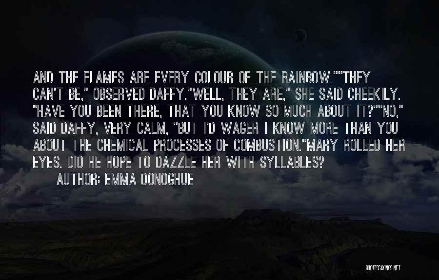 Emma Donoghue Quotes: And The Flames Are Every Colour Of The Rainbow.they Can't Be, Observed Daffy.well, They Are, She Said Cheekily. Have You