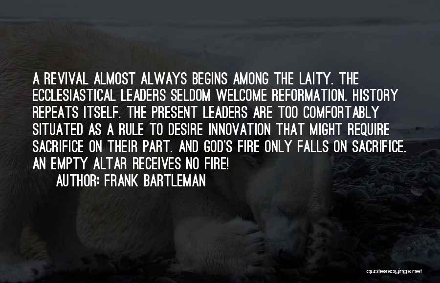 Frank Bartleman Quotes: A Revival Almost Always Begins Among The Laity. The Ecclesiastical Leaders Seldom Welcome Reformation. History Repeats Itself. The Present Leaders