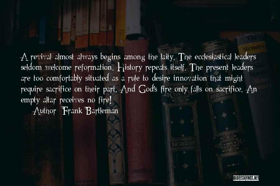 Frank Bartleman Quotes: A Revival Almost Always Begins Among The Laity. The Ecclesiastical Leaders Seldom Welcome Reformation. History Repeats Itself. The Present Leaders