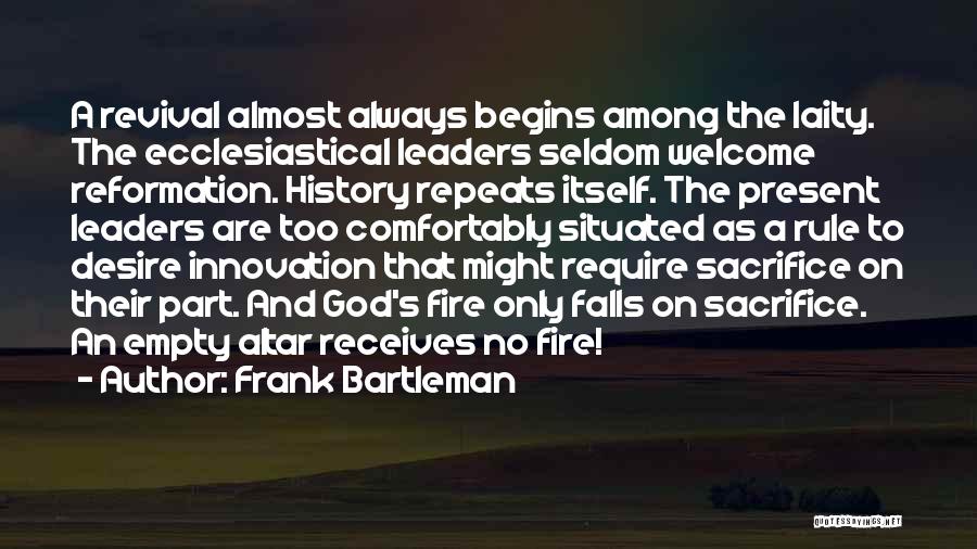 Frank Bartleman Quotes: A Revival Almost Always Begins Among The Laity. The Ecclesiastical Leaders Seldom Welcome Reformation. History Repeats Itself. The Present Leaders