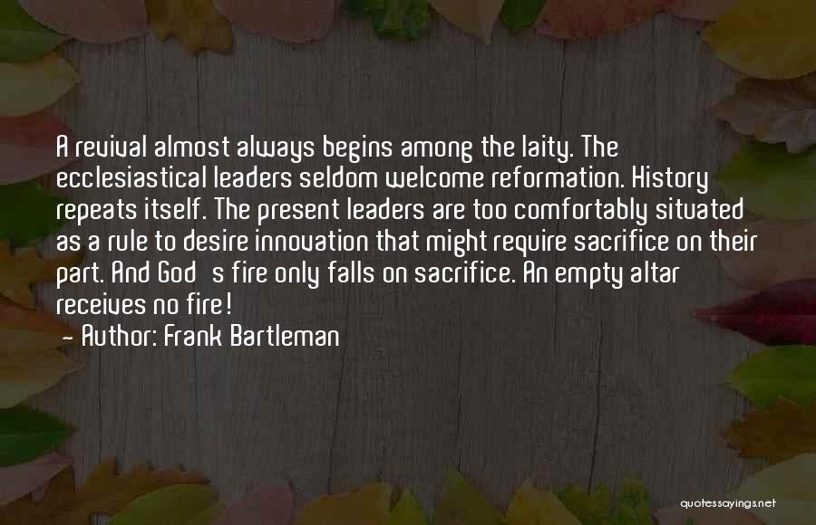 Frank Bartleman Quotes: A Revival Almost Always Begins Among The Laity. The Ecclesiastical Leaders Seldom Welcome Reformation. History Repeats Itself. The Present Leaders