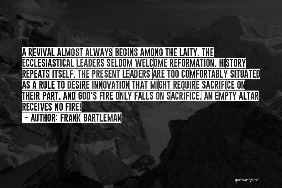 Frank Bartleman Quotes: A Revival Almost Always Begins Among The Laity. The Ecclesiastical Leaders Seldom Welcome Reformation. History Repeats Itself. The Present Leaders