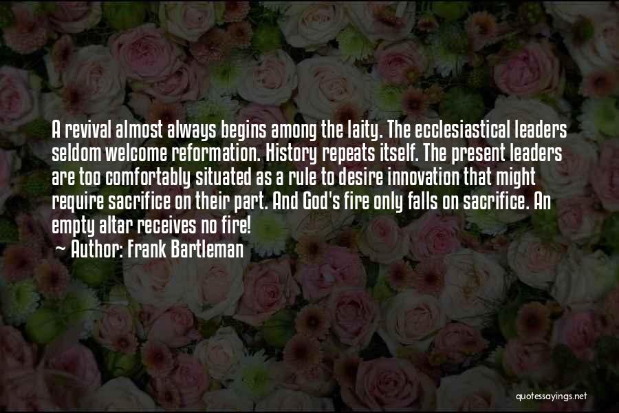 Frank Bartleman Quotes: A Revival Almost Always Begins Among The Laity. The Ecclesiastical Leaders Seldom Welcome Reformation. History Repeats Itself. The Present Leaders