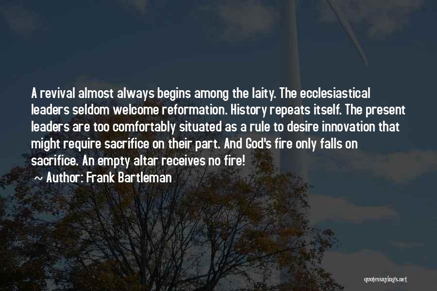 Frank Bartleman Quotes: A Revival Almost Always Begins Among The Laity. The Ecclesiastical Leaders Seldom Welcome Reformation. History Repeats Itself. The Present Leaders