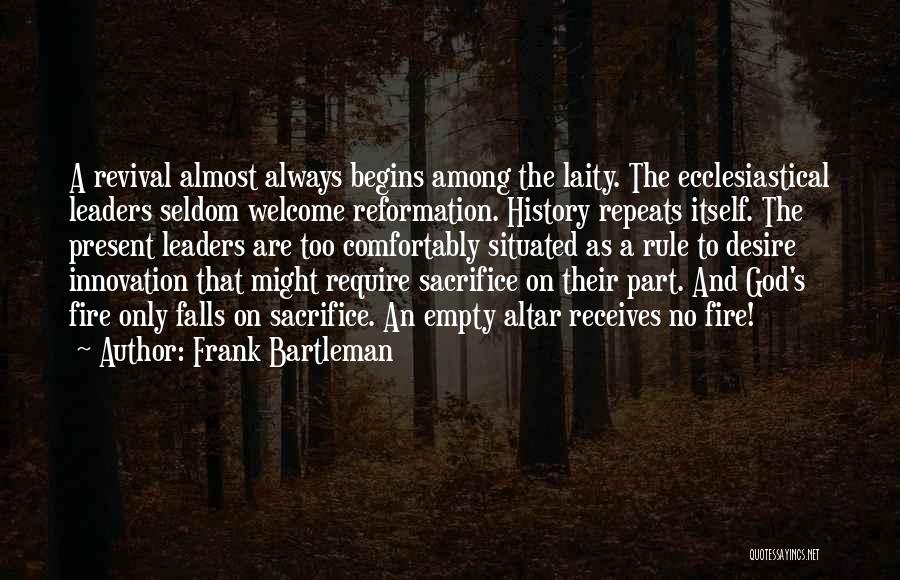 Frank Bartleman Quotes: A Revival Almost Always Begins Among The Laity. The Ecclesiastical Leaders Seldom Welcome Reformation. History Repeats Itself. The Present Leaders