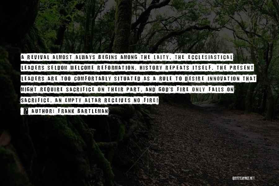 Frank Bartleman Quotes: A Revival Almost Always Begins Among The Laity. The Ecclesiastical Leaders Seldom Welcome Reformation. History Repeats Itself. The Present Leaders