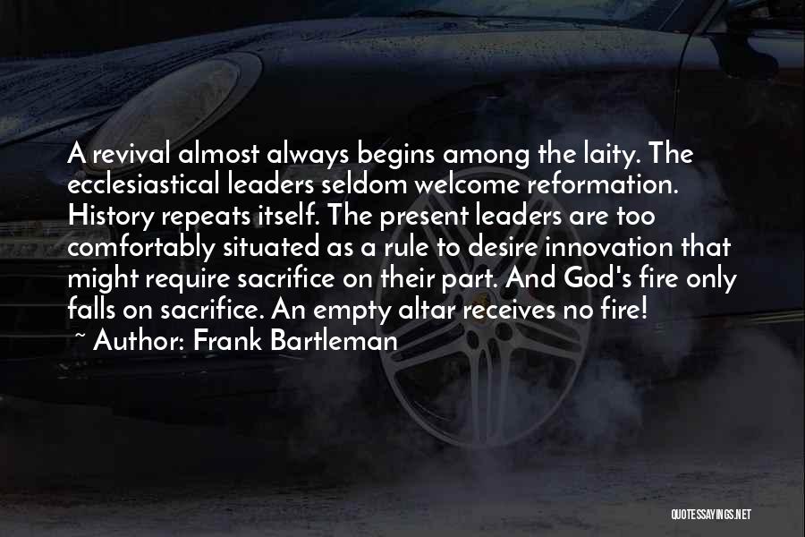 Frank Bartleman Quotes: A Revival Almost Always Begins Among The Laity. The Ecclesiastical Leaders Seldom Welcome Reformation. History Repeats Itself. The Present Leaders