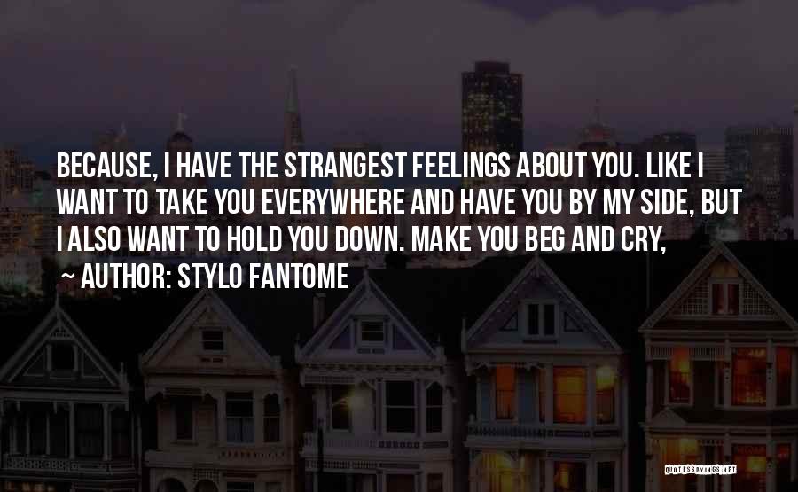 Stylo Fantome Quotes: Because, I Have The Strangest Feelings About You. Like I Want To Take You Everywhere And Have You By My