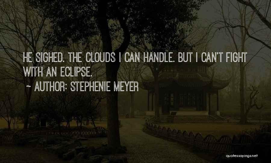 Stephenie Meyer Quotes: He Sighed. The Clouds I Can Handle. But I Can't Fight With An Eclipse.