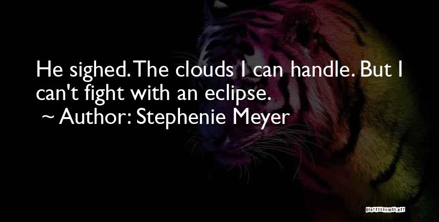 Stephenie Meyer Quotes: He Sighed. The Clouds I Can Handle. But I Can't Fight With An Eclipse.