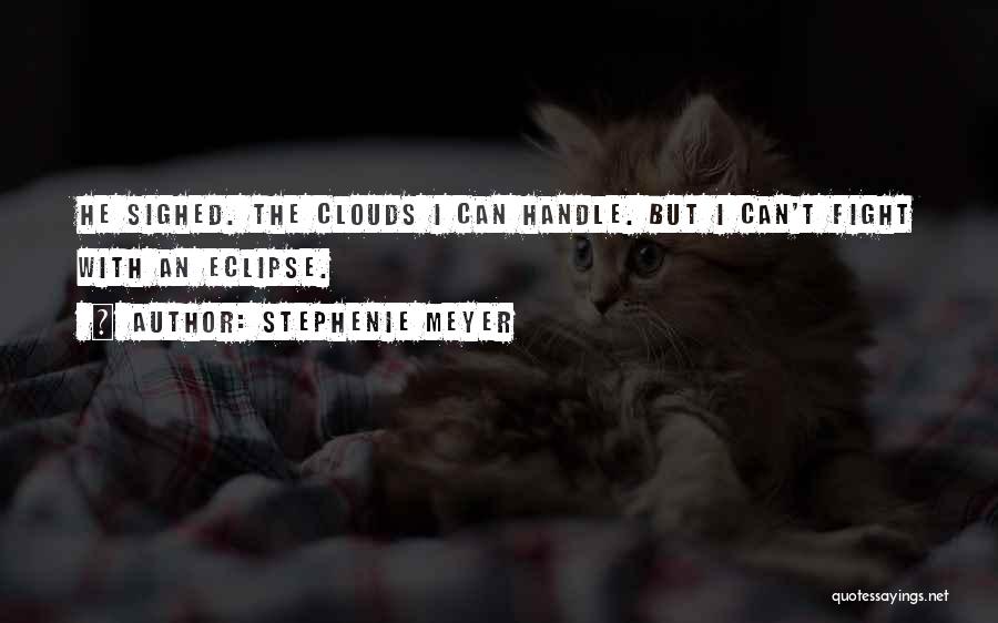 Stephenie Meyer Quotes: He Sighed. The Clouds I Can Handle. But I Can't Fight With An Eclipse.