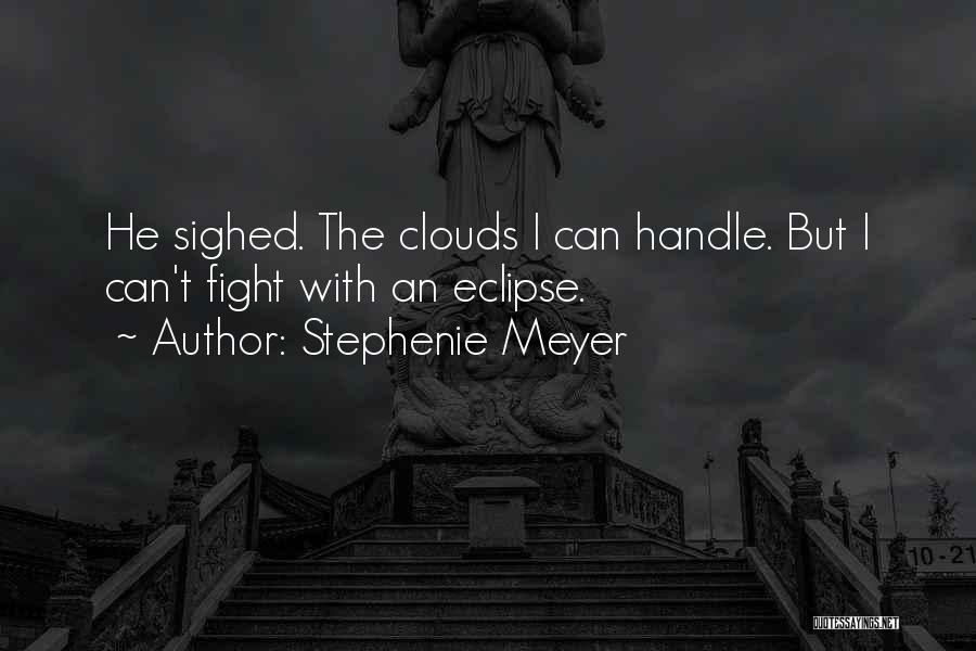 Stephenie Meyer Quotes: He Sighed. The Clouds I Can Handle. But I Can't Fight With An Eclipse.