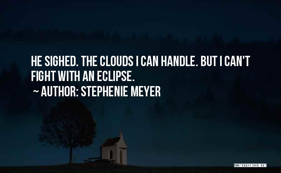 Stephenie Meyer Quotes: He Sighed. The Clouds I Can Handle. But I Can't Fight With An Eclipse.