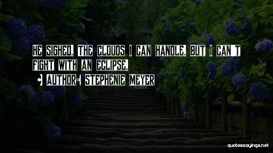 Stephenie Meyer Quotes: He Sighed. The Clouds I Can Handle. But I Can't Fight With An Eclipse.