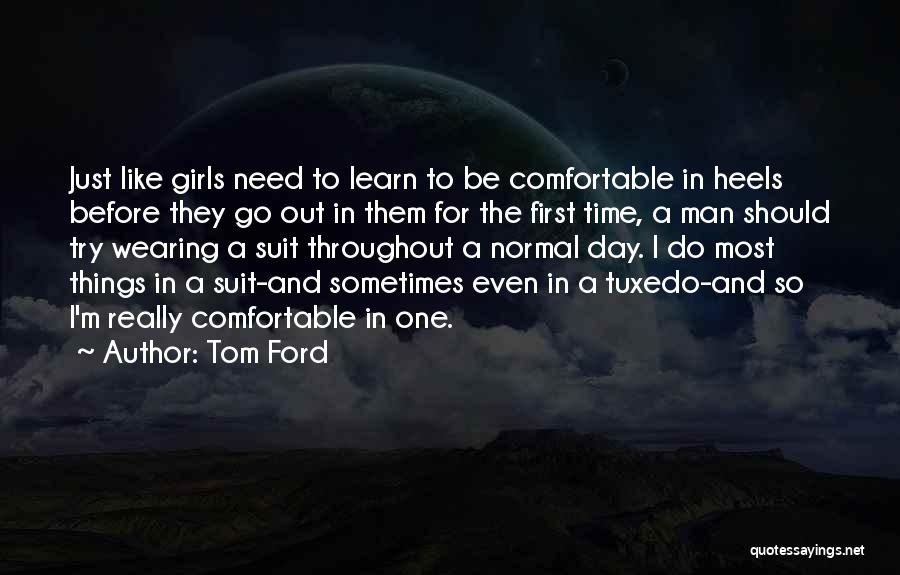 Tom Ford Quotes: Just Like Girls Need To Learn To Be Comfortable In Heels Before They Go Out In Them For The First