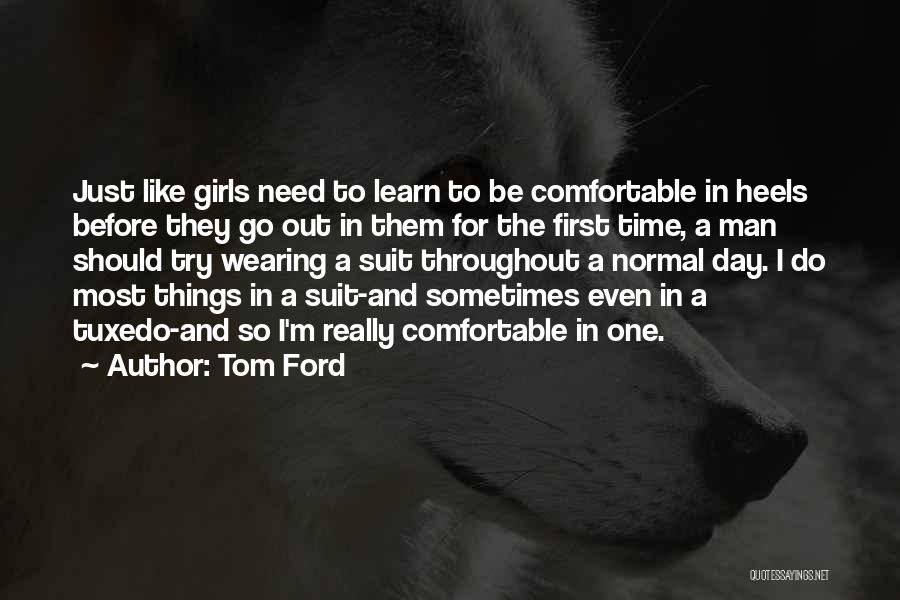 Tom Ford Quotes: Just Like Girls Need To Learn To Be Comfortable In Heels Before They Go Out In Them For The First