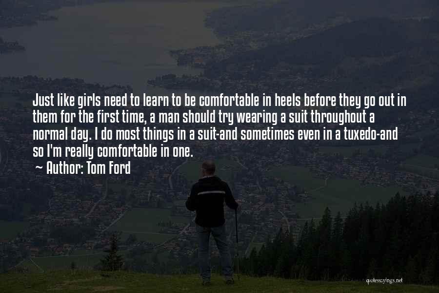 Tom Ford Quotes: Just Like Girls Need To Learn To Be Comfortable In Heels Before They Go Out In Them For The First