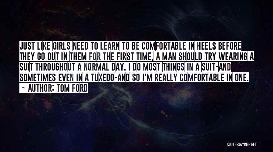 Tom Ford Quotes: Just Like Girls Need To Learn To Be Comfortable In Heels Before They Go Out In Them For The First