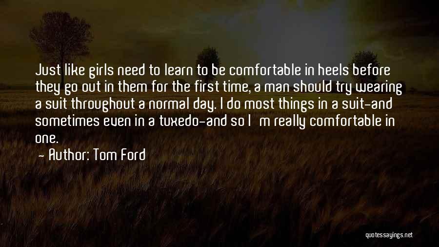 Tom Ford Quotes: Just Like Girls Need To Learn To Be Comfortable In Heels Before They Go Out In Them For The First