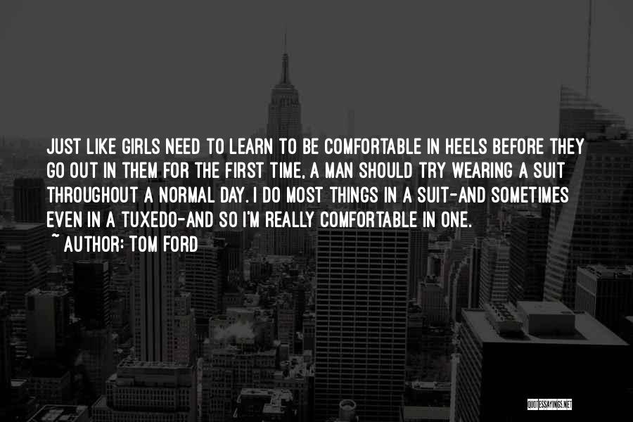 Tom Ford Quotes: Just Like Girls Need To Learn To Be Comfortable In Heels Before They Go Out In Them For The First