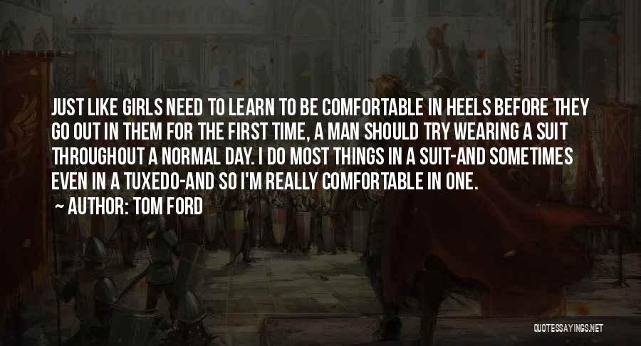 Tom Ford Quotes: Just Like Girls Need To Learn To Be Comfortable In Heels Before They Go Out In Them For The First