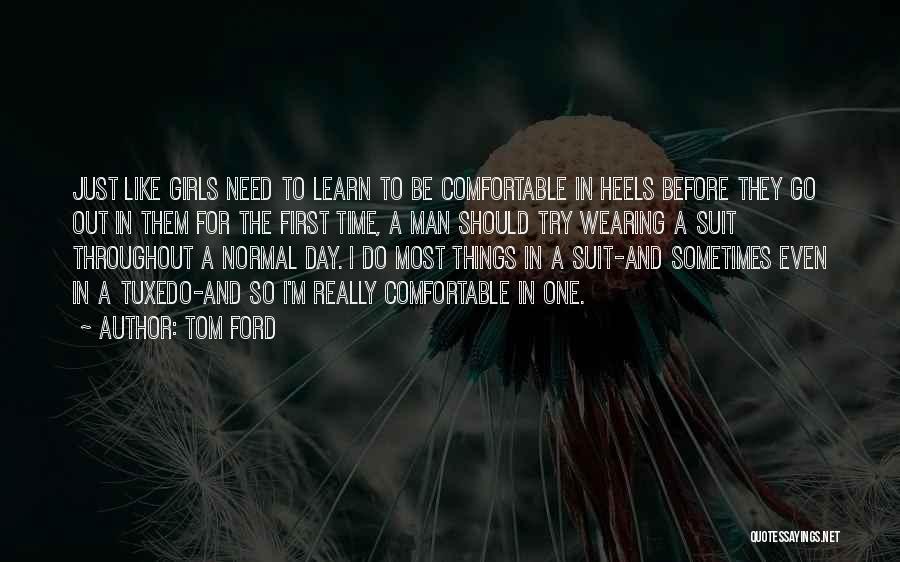 Tom Ford Quotes: Just Like Girls Need To Learn To Be Comfortable In Heels Before They Go Out In Them For The First