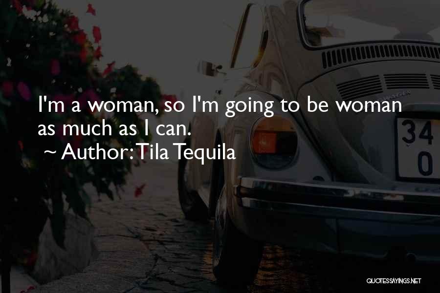 Tila Tequila Quotes: I'm A Woman, So I'm Going To Be Woman As Much As I Can.