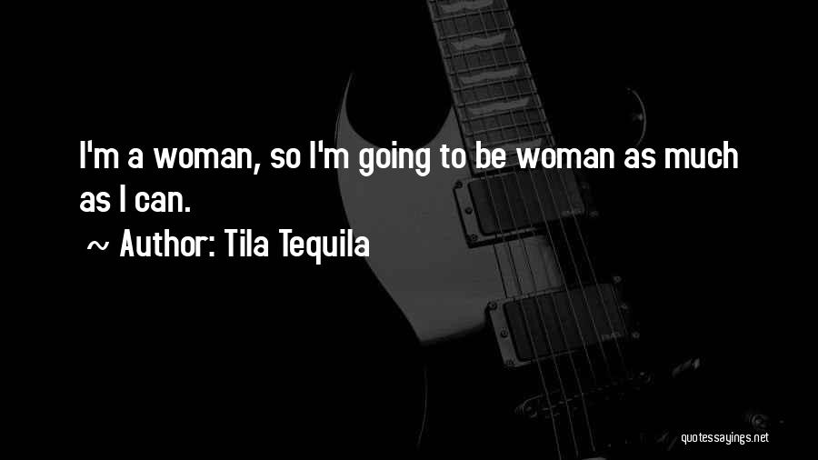 Tila Tequila Quotes: I'm A Woman, So I'm Going To Be Woman As Much As I Can.