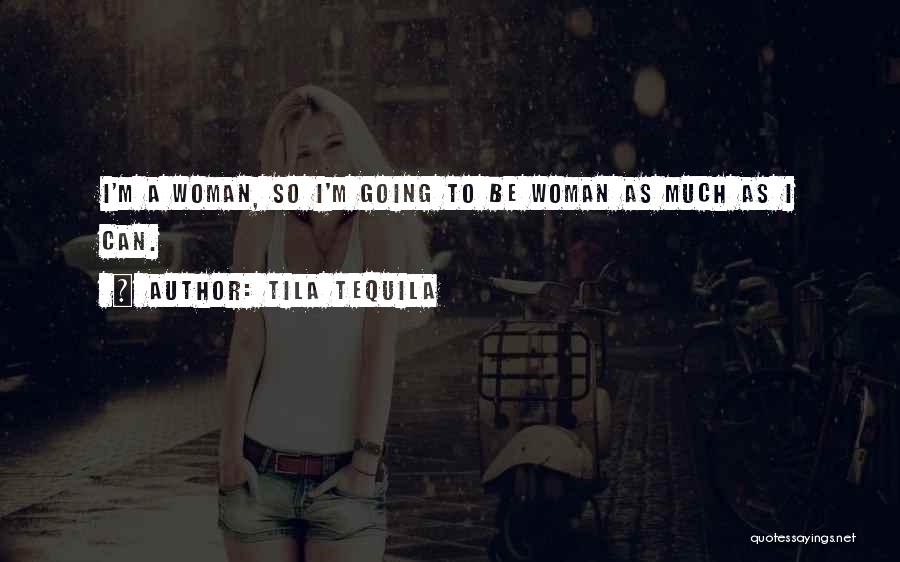 Tila Tequila Quotes: I'm A Woman, So I'm Going To Be Woman As Much As I Can.