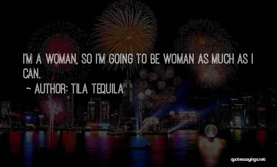 Tila Tequila Quotes: I'm A Woman, So I'm Going To Be Woman As Much As I Can.