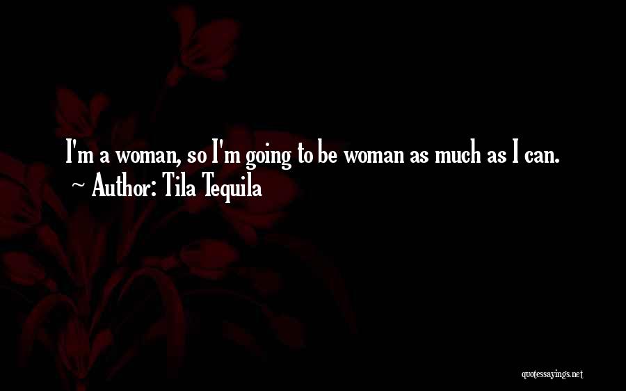 Tila Tequila Quotes: I'm A Woman, So I'm Going To Be Woman As Much As I Can.