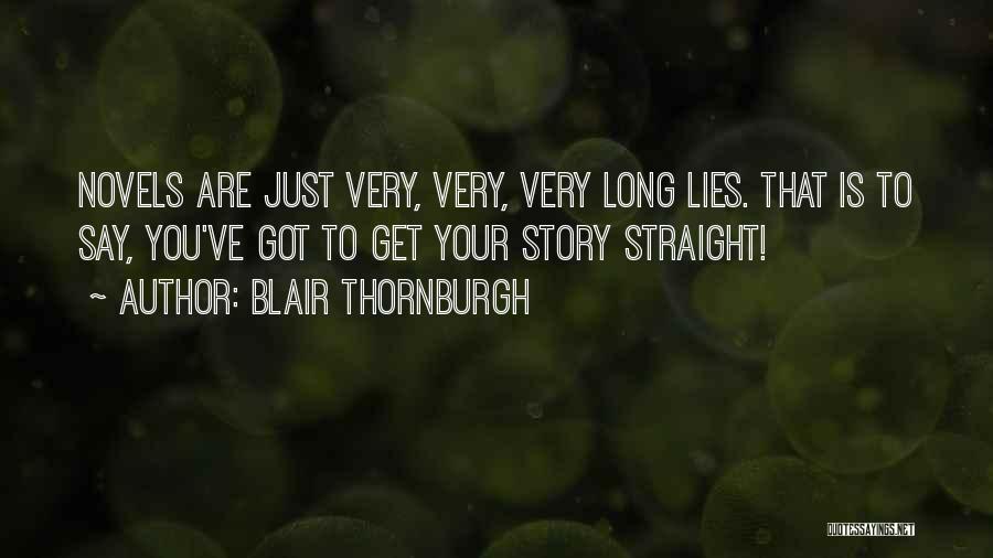 Blair Thornburgh Quotes: Novels Are Just Very, Very, Very Long Lies. That Is To Say, You've Got To Get Your Story Straight!