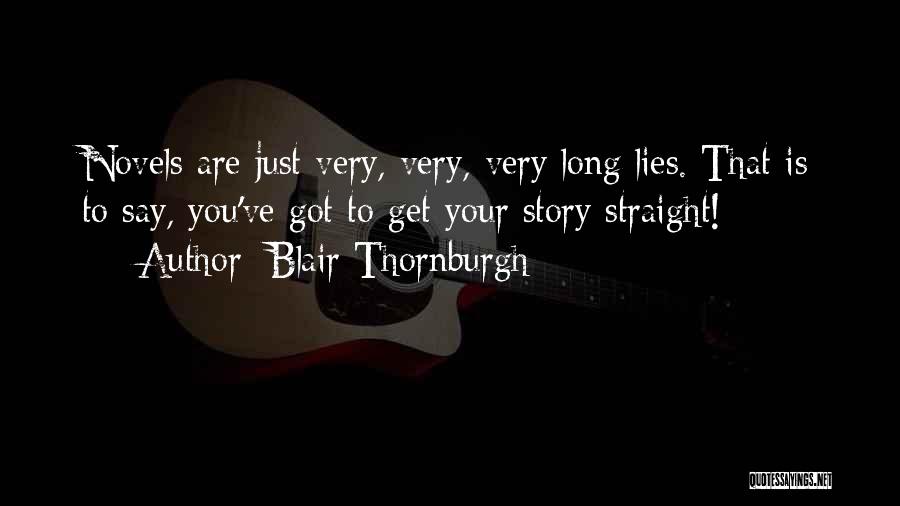 Blair Thornburgh Quotes: Novels Are Just Very, Very, Very Long Lies. That Is To Say, You've Got To Get Your Story Straight!