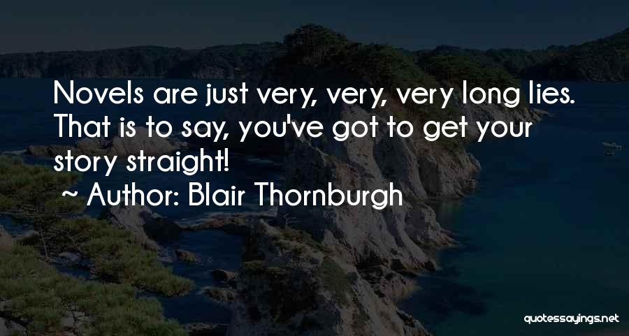 Blair Thornburgh Quotes: Novels Are Just Very, Very, Very Long Lies. That Is To Say, You've Got To Get Your Story Straight!