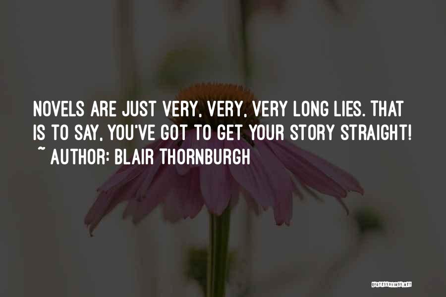 Blair Thornburgh Quotes: Novels Are Just Very, Very, Very Long Lies. That Is To Say, You've Got To Get Your Story Straight!