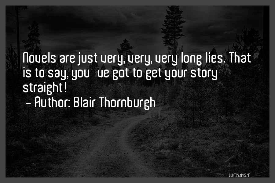 Blair Thornburgh Quotes: Novels Are Just Very, Very, Very Long Lies. That Is To Say, You've Got To Get Your Story Straight!