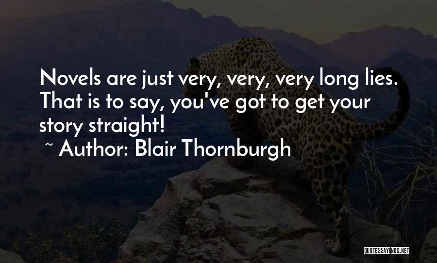 Blair Thornburgh Quotes: Novels Are Just Very, Very, Very Long Lies. That Is To Say, You've Got To Get Your Story Straight!