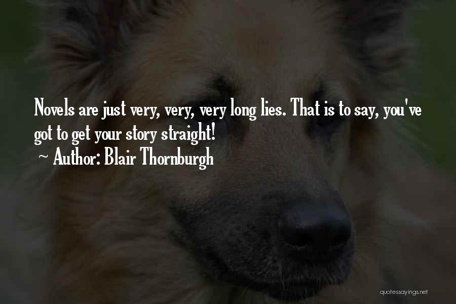 Blair Thornburgh Quotes: Novels Are Just Very, Very, Very Long Lies. That Is To Say, You've Got To Get Your Story Straight!
