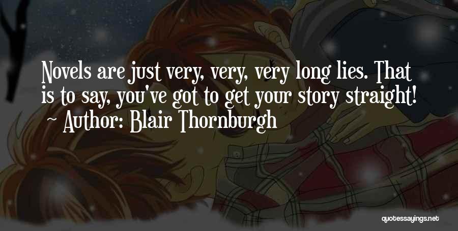 Blair Thornburgh Quotes: Novels Are Just Very, Very, Very Long Lies. That Is To Say, You've Got To Get Your Story Straight!
