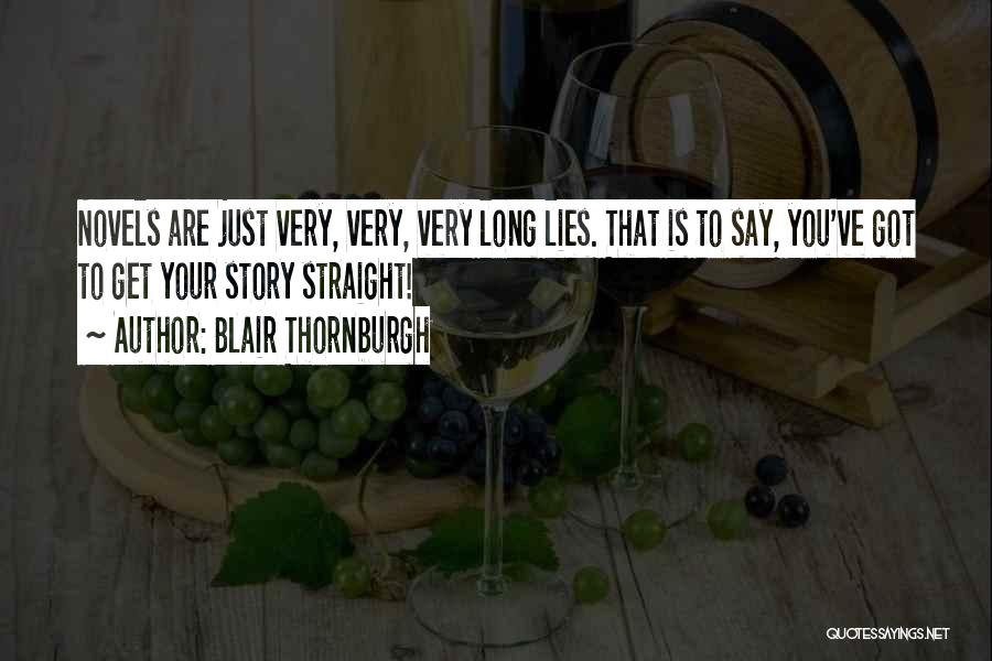 Blair Thornburgh Quotes: Novels Are Just Very, Very, Very Long Lies. That Is To Say, You've Got To Get Your Story Straight!