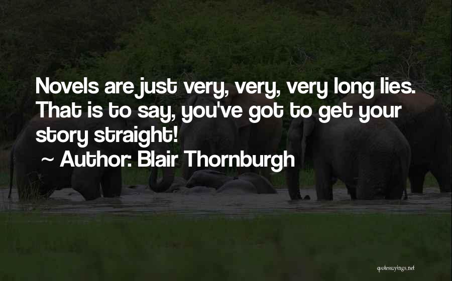 Blair Thornburgh Quotes: Novels Are Just Very, Very, Very Long Lies. That Is To Say, You've Got To Get Your Story Straight!