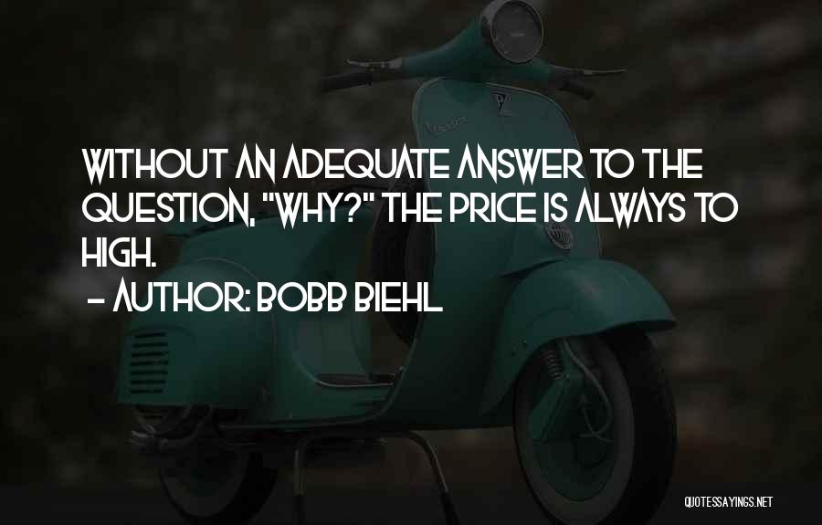 Bobb Biehl Quotes: Without An Adequate Answer To The Question, Why? The Price Is Always To High.